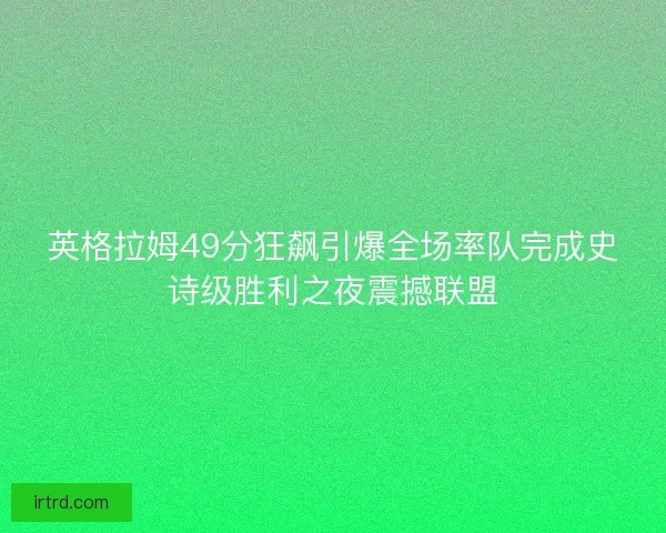 英格拉姆49分狂飙引爆全场率队完成史诗级胜利之夜震撼联盟