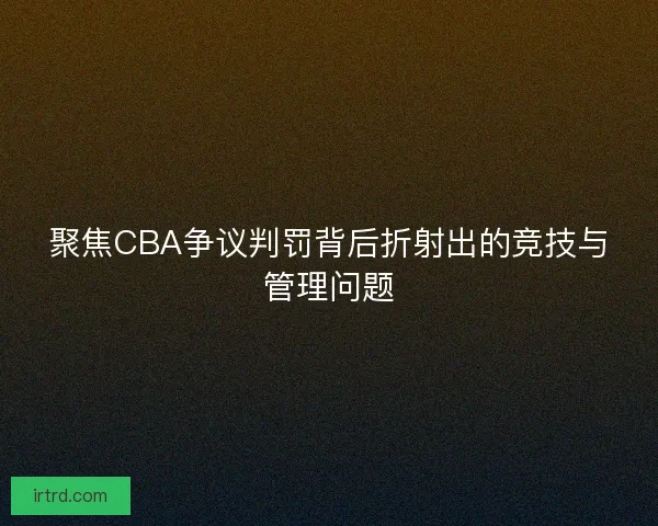 聚焦CBA争议判罚背后折射出的竞技与管理问题
