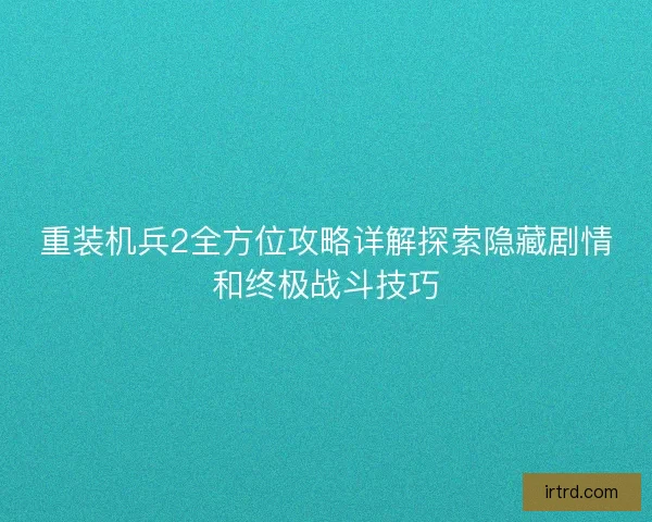 重装机兵2全方位攻略详解探索隐藏剧情和终极战斗技巧